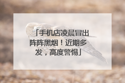 手机店凌晨冒出阵阵黑烟！近期多发，高度警惕