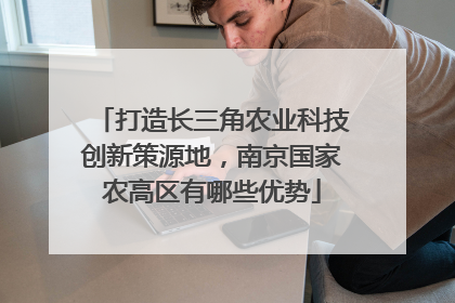 打造长三角农业科技创新策源地，南京国家农高区有哪些优势