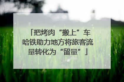把烤肉“搬上”车 哈铁助力地方将旅客流量转化为“留量”