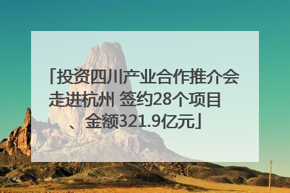 投资四川产业合作推介会走进杭州 签约28个项目、金额321.9亿元