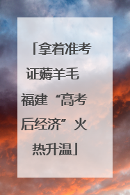 拿着准考证薅羊毛 福建“高考后经济”火热升温