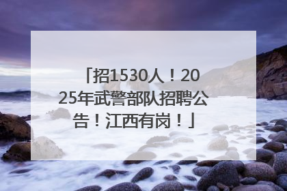 招1530人！2025年武警部队招聘公告！江西有岗！