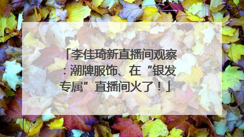 李佳琦新直播间观察：潮牌服饰、在“银发专属”直播间火了！