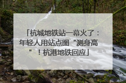 杭城地铁站一幕火了：年轻人用站点图“测身高”！杭港地铁回应
