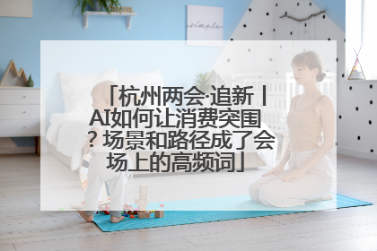 杭州两会·追新丨AI如何让消费突围？场景和路径成了会场上的高频词