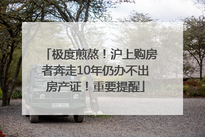 极度煎熬！沪上购房者奔走10年仍办不出房产证！重要提醒