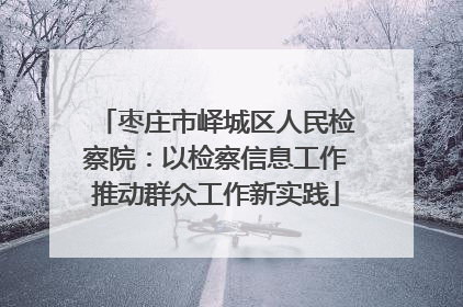 枣庄市峄城区人民检察院：以检察信息工作推动群众工作新实践