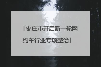 枣庄市开启新一轮网约车行业专项整治