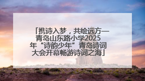 携诗入梦，共绘远方—青岛山东路小学2025年“诗韵少年”青岛诗词大会开幕畅游诗词之海