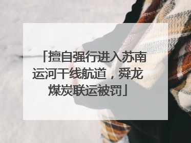 擅自强行进入苏南运河干线航道，舜龙煤炭联运被罚