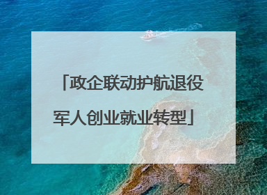 政企联动护航退役军人创业就业转型