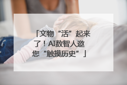 文物“活”起来了！AI数智人邀您“触摸历史”