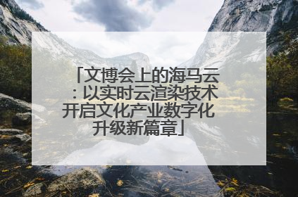 文博会上的海马云：以实时云渲染技术开启文化产业数字化升级新篇章