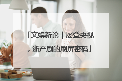 文娱新论｜屡登央视，浙产剧的刷屏密码