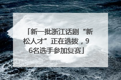新一批浙江话剧“新松人才”正在选拔，96名选手参加复赛