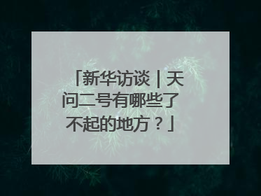 新华访谈｜天问二号有哪些了不起的地方？