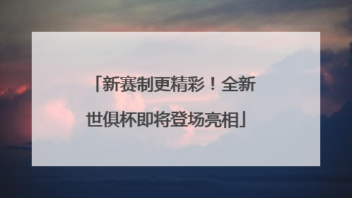 新赛制更精彩！全新世俱杯即将登场亮相