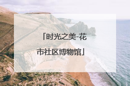 时光之美-花市社区博物馆