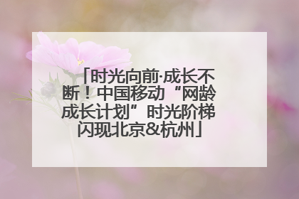 时光向前·成长不断！中国移动“网龄成长计划”时光阶梯闪现北京&杭州