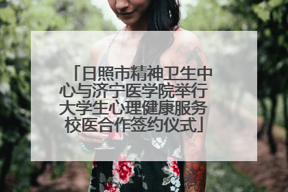 日照市精神卫生中心与济宁医学院举行大学生心理健康服务校医合作签约仪式