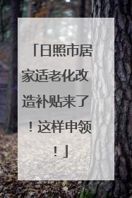 日照市居家适老化改造补贴来了！这样申领！
