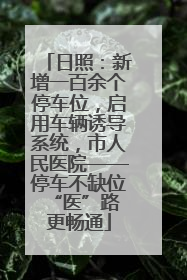 日照：新增一百余个停车位，启用车辆诱导系统，市人民医院——停车不缺位 “医”路更畅通