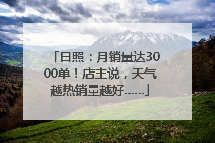 日照：月销量达3000单！店主说，天气越热销量越好……