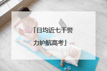 日均近七千警力护航高考