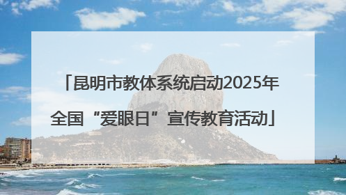 昆明市教体系统启动2025年全国“爱眼日”宣传教育活动