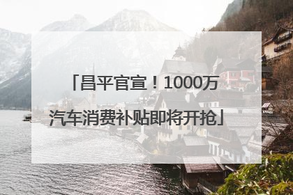 昌平官宣！1000万汽车消费补贴即将开抢