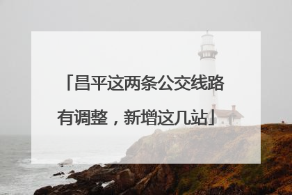 昌平这两条公交线路有调整，新增这几站