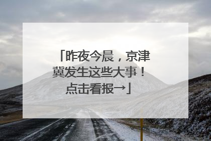 昨夜今晨，京津冀发生这些大事！点击看报→
