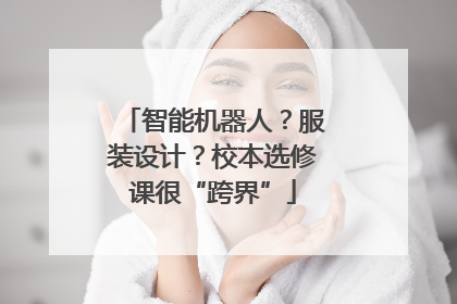 智能机器人？服装设计？校本选修课很“跨界”