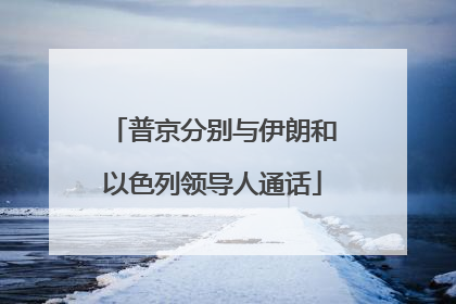 普京分别与伊朗和以色列领导人通话