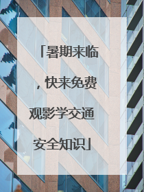 暑期来临，快来免费观影学交通安全知识