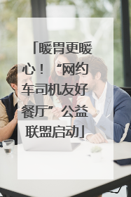 暖胃更暖心！“网约车司机友好餐厅”公益联盟启动