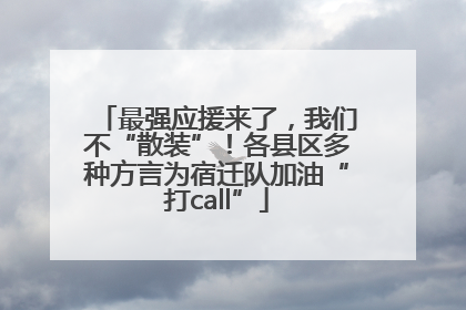 最强应援来了，我们不“散装”！各县区多种方言为宿迁队加油“打call”