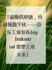 最懂供应链，也最懂数字化——京东工业发布Joy Industrial 重塑工业未来