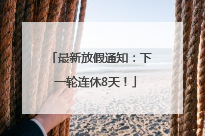 最新放假通知：下一轮连休8天！