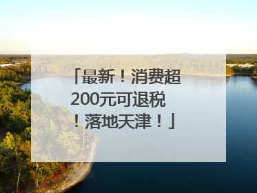 最新！消费超200元可退税！落地天津！