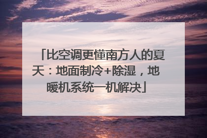 比空调更懂南方人的夏天：地面制冷+除湿，地暖机系统一机解决