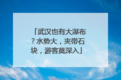 武汉也有大瀑布？水势大，夹带石块，游客莫深入