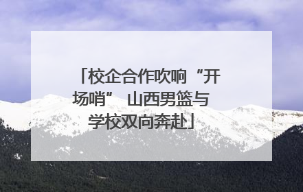 校企合作吹响“开场哨” 山西男篮与学校双向奔赴