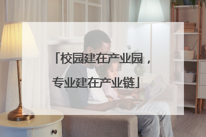 校园建在产业园，专业建在产业链