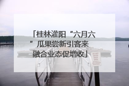 桂林灌阳“六月六”瓜果尝新引客来 融合业态促增收