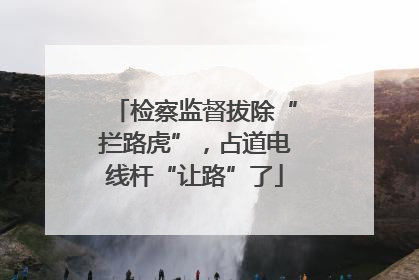 检察监督拔除“拦路虎”，占道电线杆“让路”了