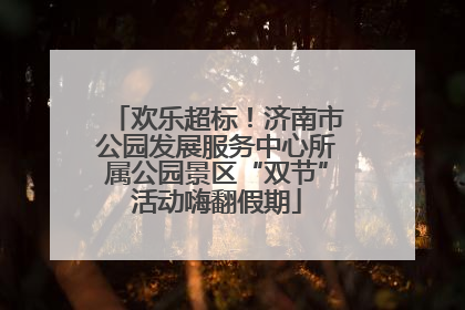 欢乐超标！济南市公园发展服务中心所属公园景区“双节”活动嗨翻假期