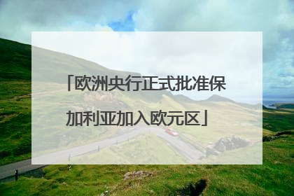 欧洲央行正式批准保加利亚加入欧元区