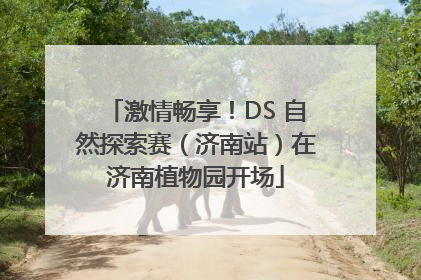 激情畅享！DS 自然探索赛（济南站）在济南植物园开场