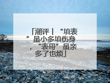 潮评丨“填表”虽小多填伤身，“表哥”虽亲多了也烦